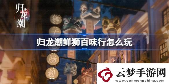 歸龍潮鮮獅百味行怎么玩歸龍潮鮮獅百味行活動介紹