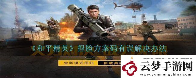 和平精英捏臉?lè)桨复a有誤怎么辦