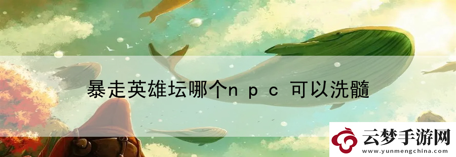 暴走英雄壇哪個(gè)npc可以洗髓