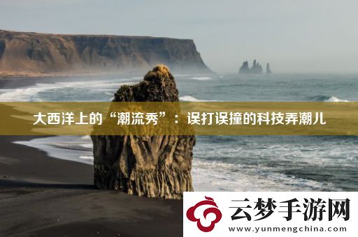 大西洋上的“潮流秀”