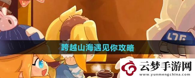 全新！凹凸世界跨越山海遇見你怎么過