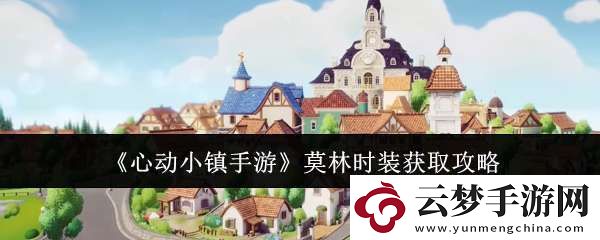 心動小鎮(zhèn)手游莫林時裝什么時候獲取