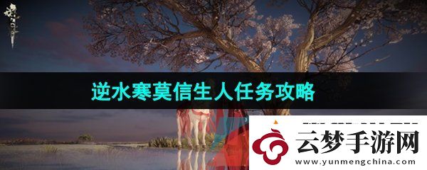 逆水寒手游莫信生人任務(wù)怎么做