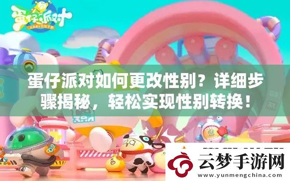 蛋仔派對如何更改性別-詳細(xì)步驟揭秘-輕松實現(xiàn)性別轉(zhuǎn)換！