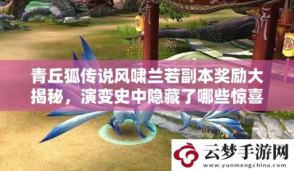 青丘狐傳說(shuō)風(fēng)嘯蘭若副本獎(jiǎng)勵(lì)大揭秘