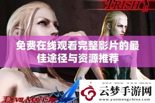 免費(fèi)在線(xiàn)觀(guān)看完整影片的最佳途徑與資源推薦