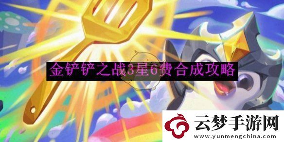 金鏟鏟之戰(zhàn)3星6費合成攻略